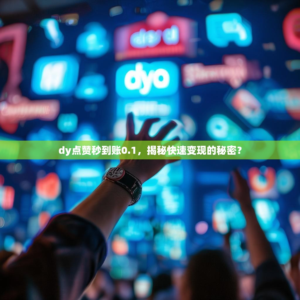dy点赞秒到账0.1，揭秘快速变现的秘密？