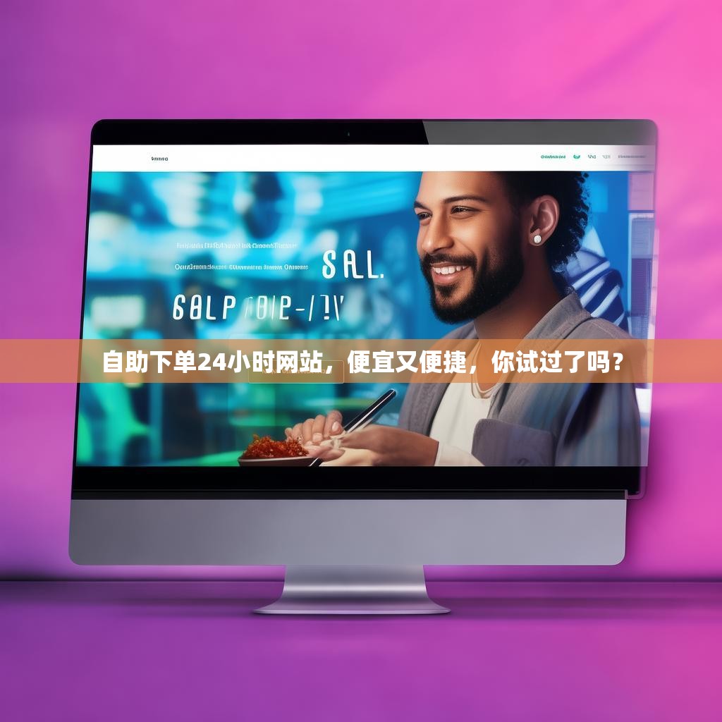 自助下单24小时网站，便宜又便捷，你试过了吗？