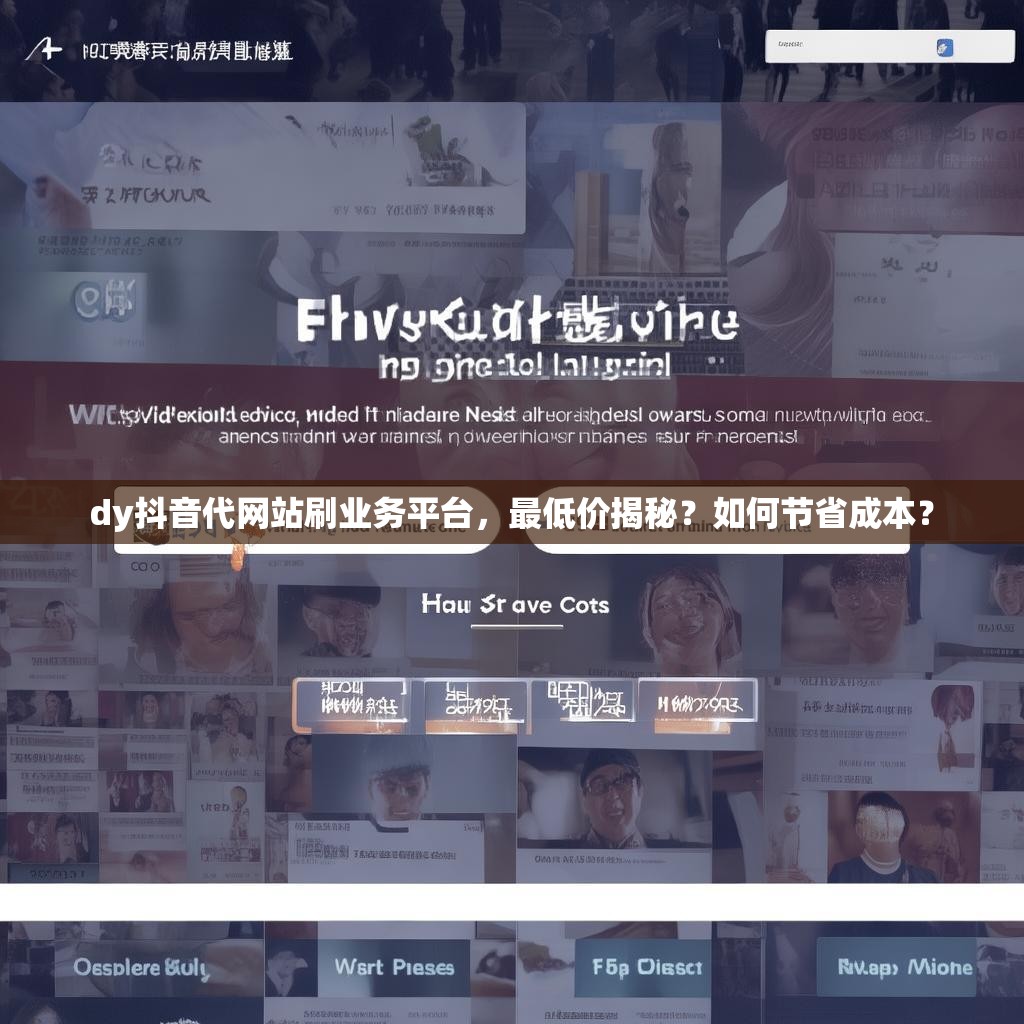 dy抖音代网站刷业务平台，最低价揭秘？如何节省成本？
