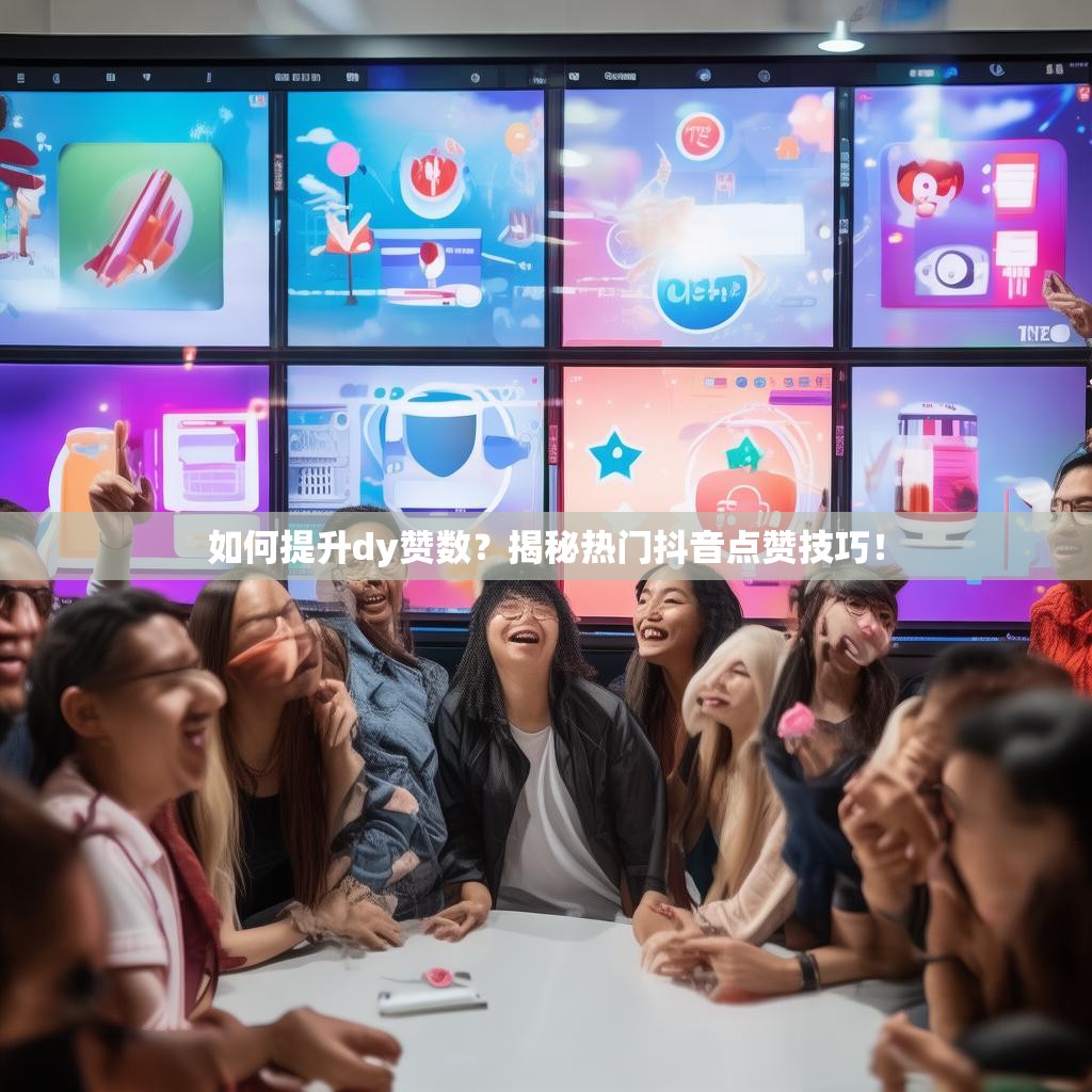 如何提升dy赞数？揭秘热门抖音点赞技巧！