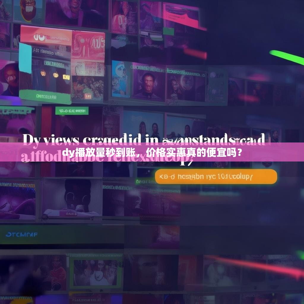 dy播放量秒到账，价格实惠真的便宜吗？