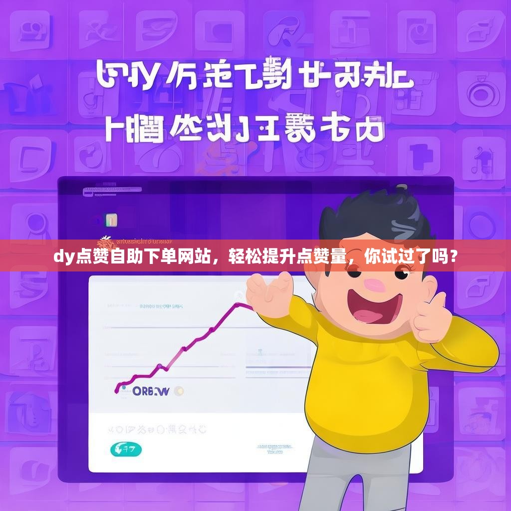 dy点赞自助下单网站，轻松提升点赞量，你试过了吗？