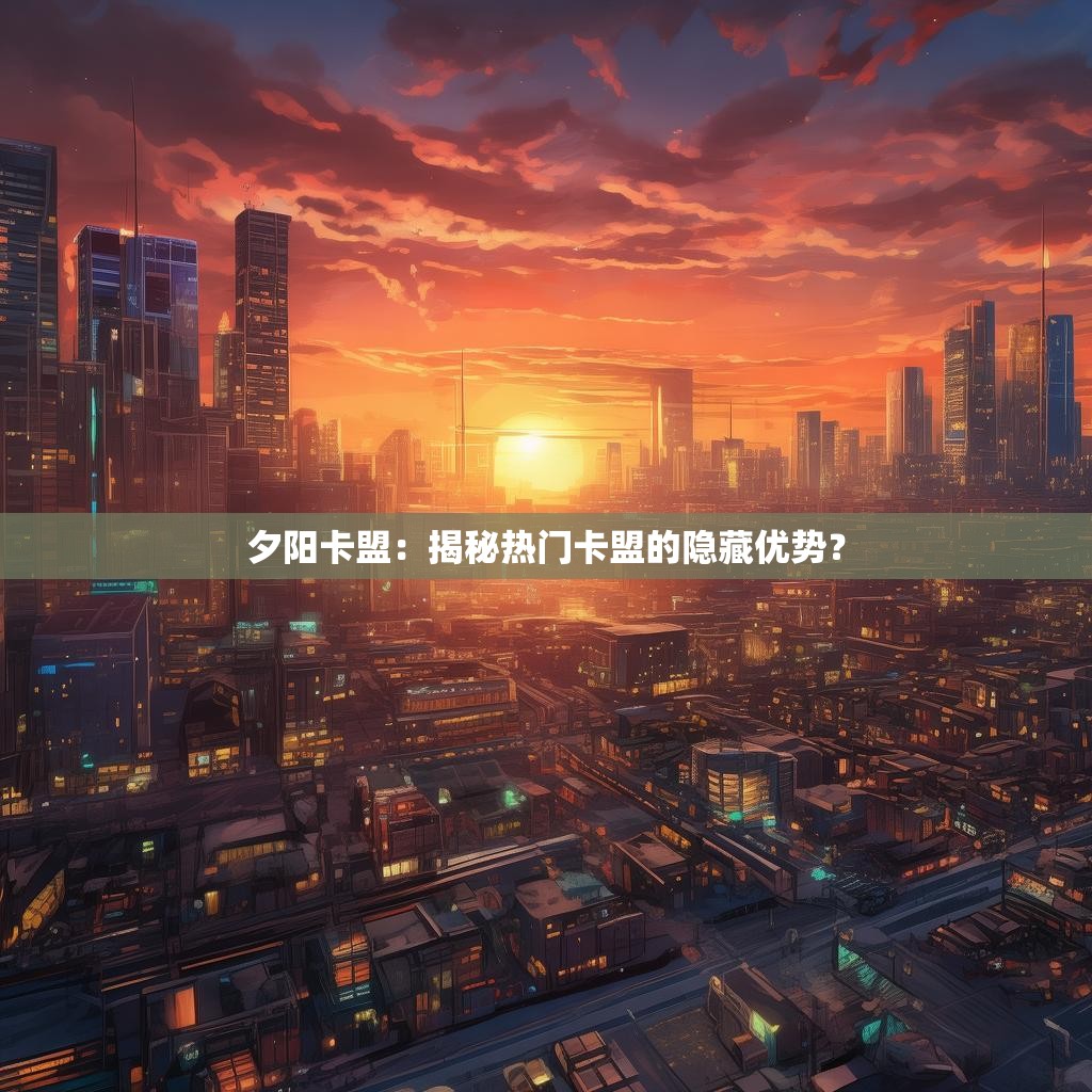 夕阳卡盟：揭秘热门卡盟的隐藏优势？