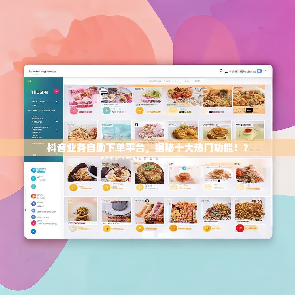 抖音业务自助下单平台，揭秘十大热门功能！？