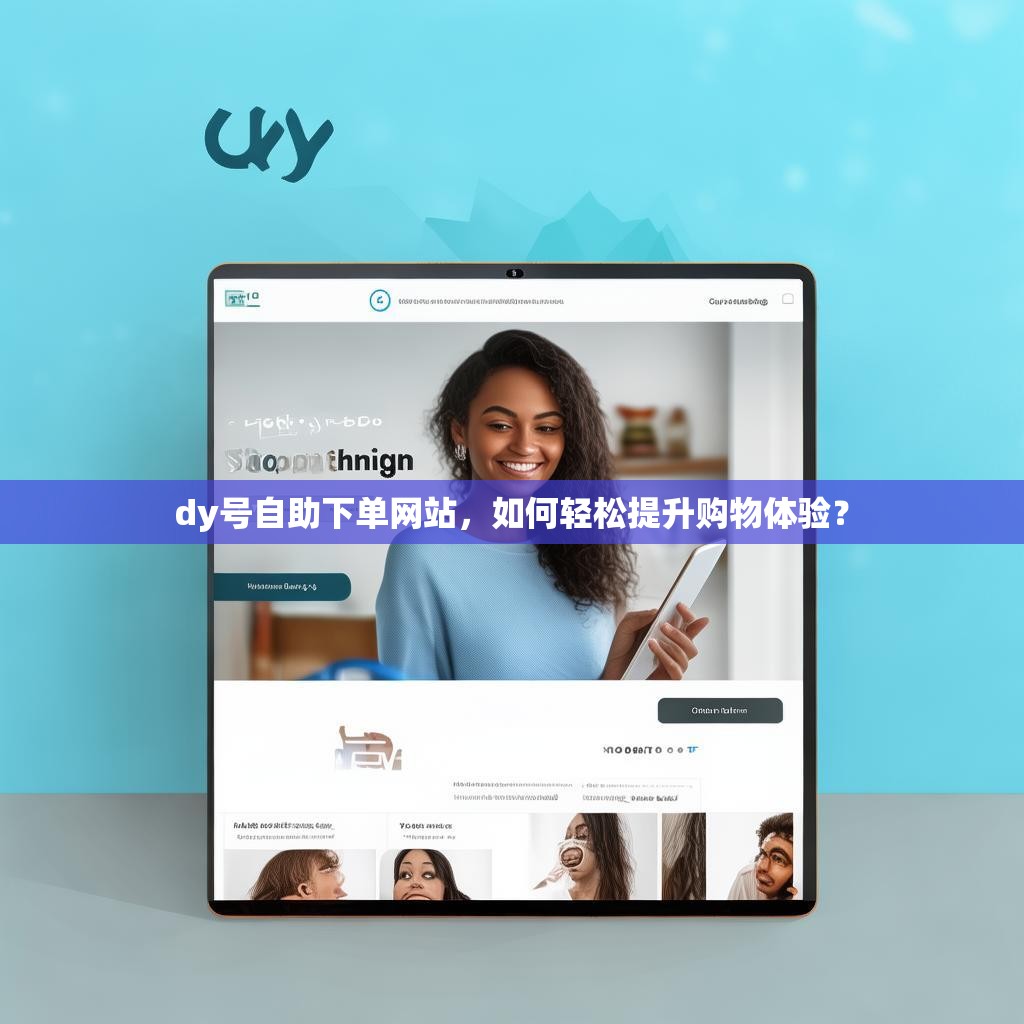 dy号自助下单网站，如何轻松提升购物体验？