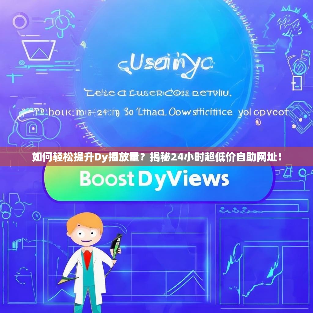 如何轻松提升Dy播放量？揭秘24小时超低价自助网址！