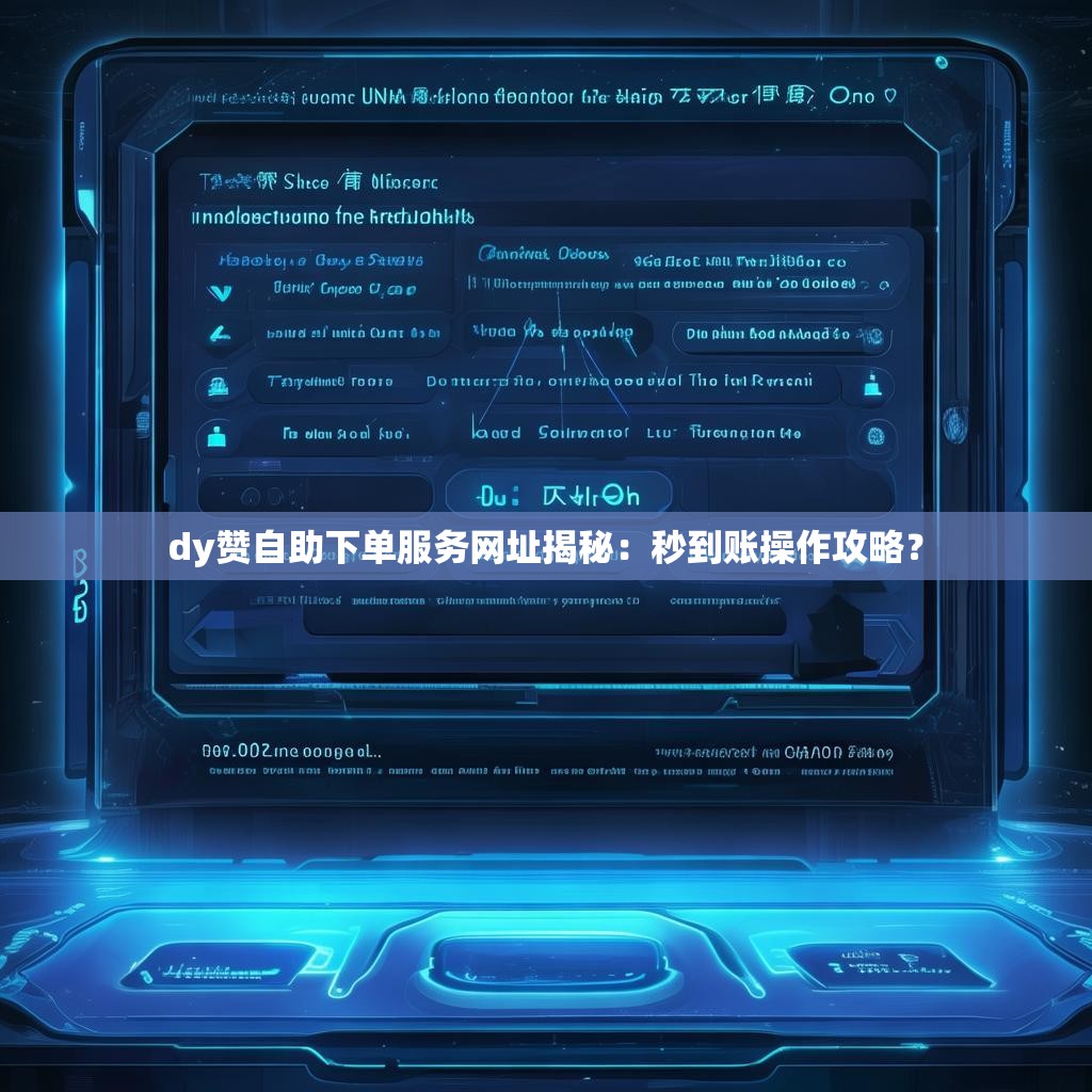 dy赞自助下单服务网址揭秘：秒到账操作攻略？