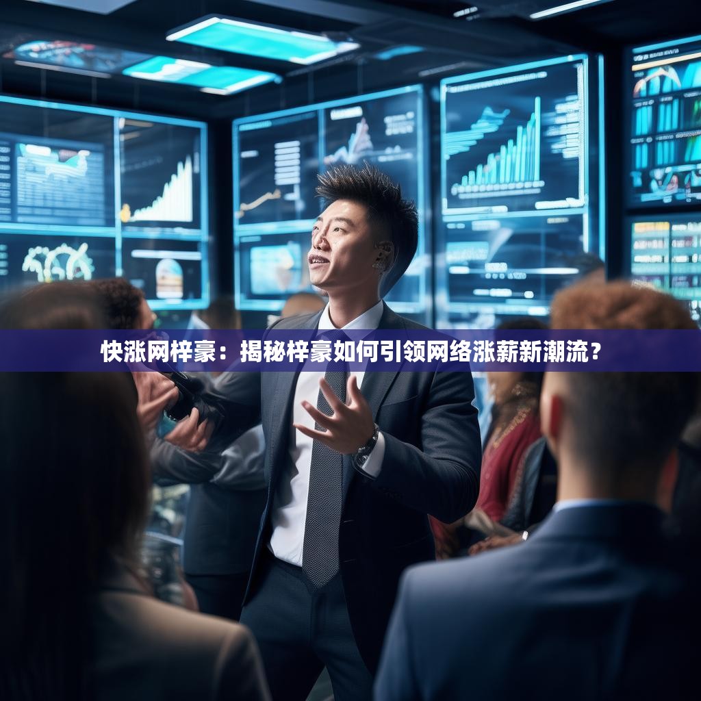 快涨网梓豪：揭秘梓豪如何引领网络涨薪新潮流？