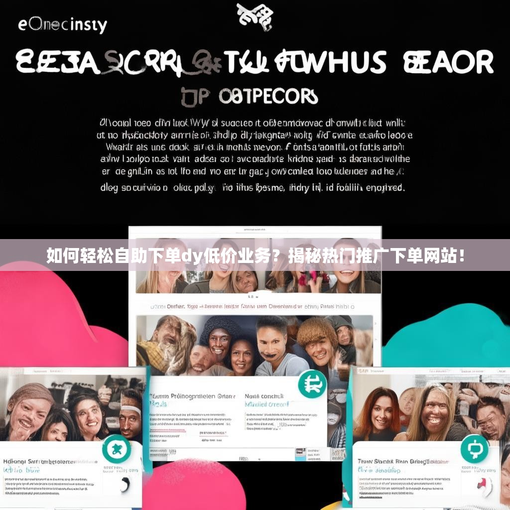 如何轻松自助下单dy低价业务？揭秘热门推广下单网站！