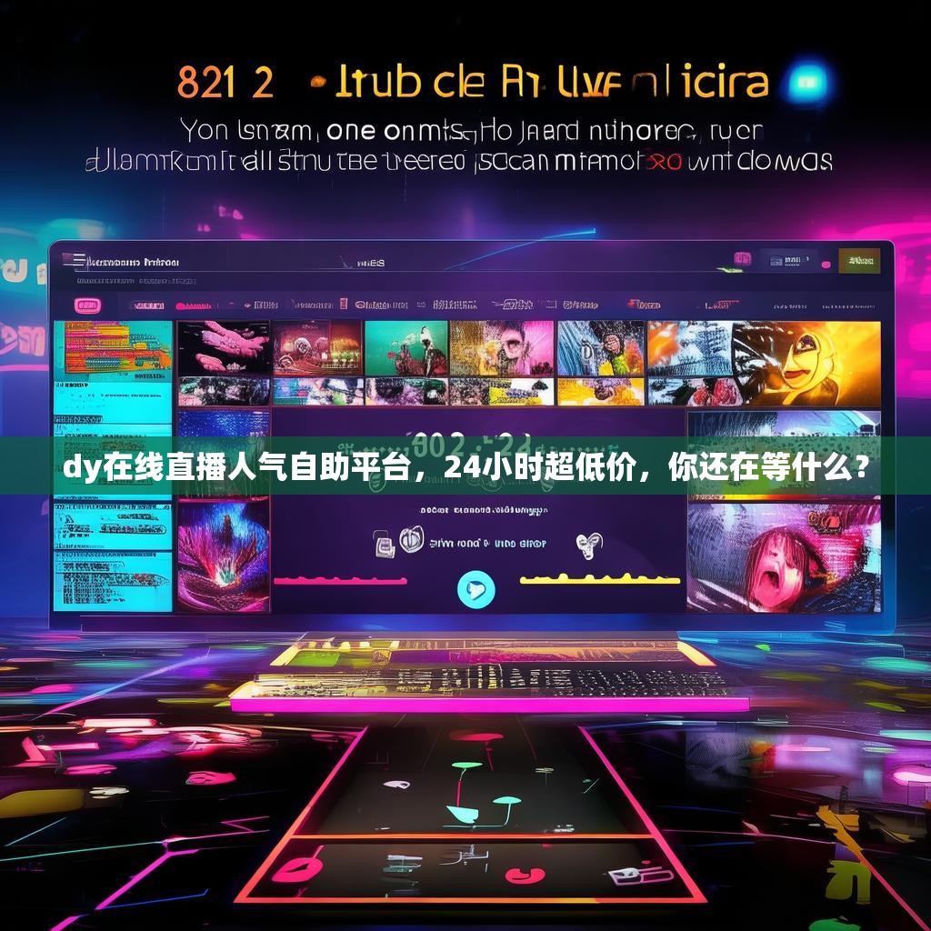 dy在线直播人气自助平台，24小时超低价，你还在等什么？