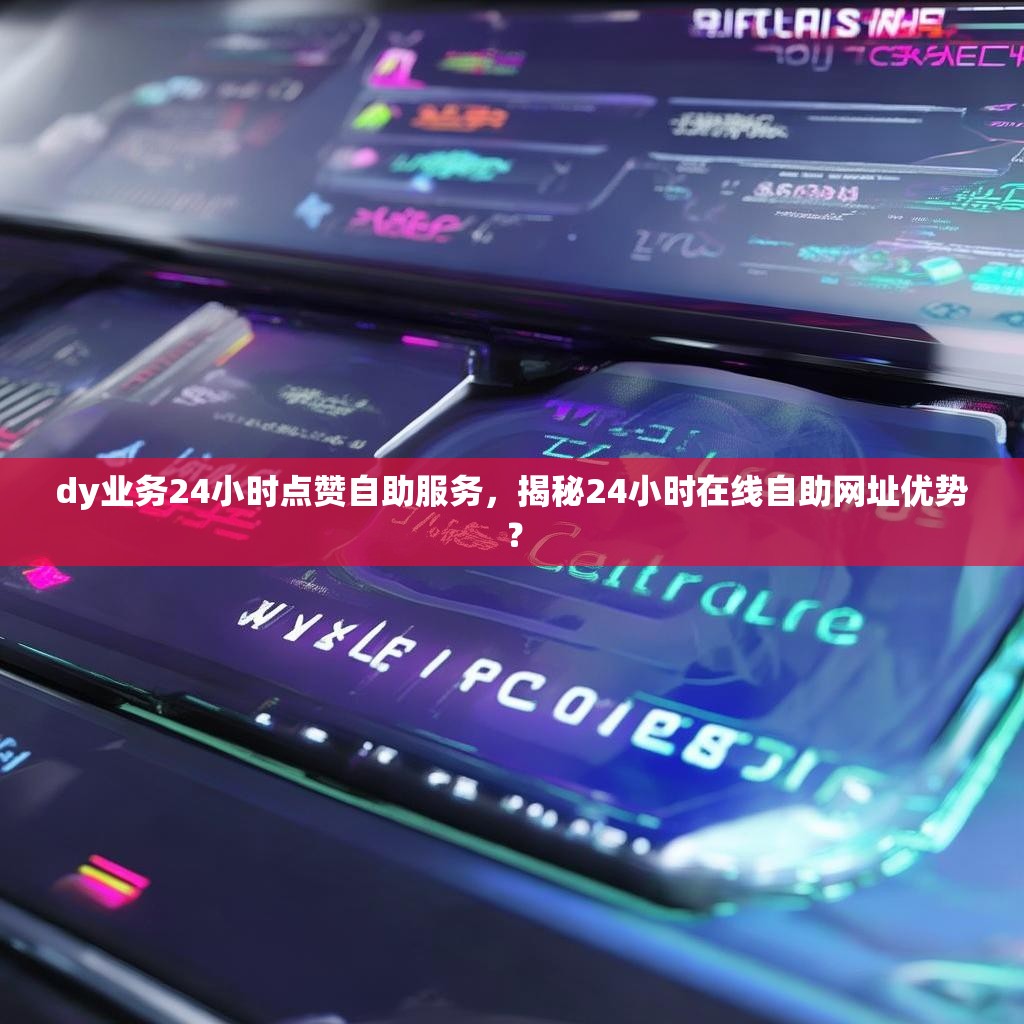 dy业务24小时点赞自助服务，揭秘24小时在线自助网址优势？