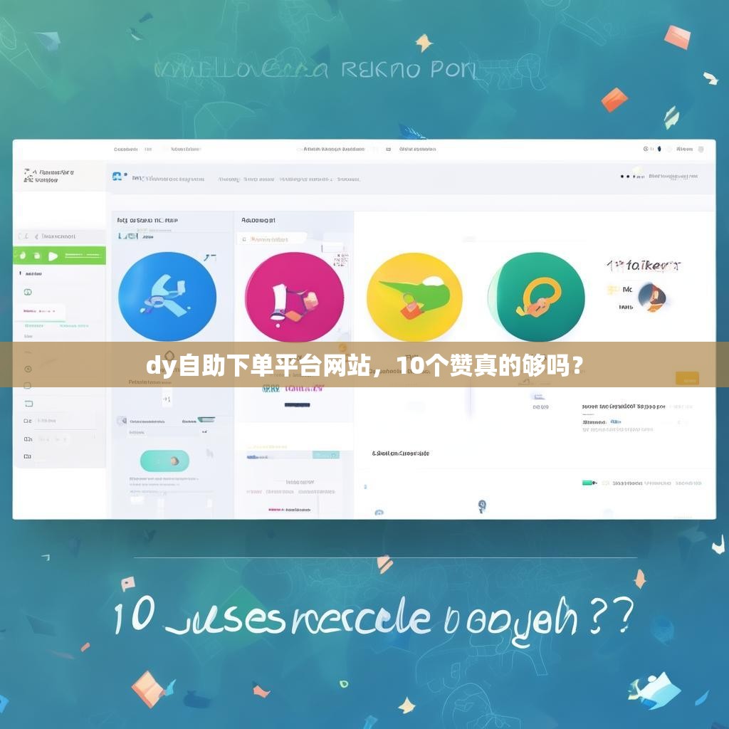 dy自助下单平台网站，10个赞真的够吗？