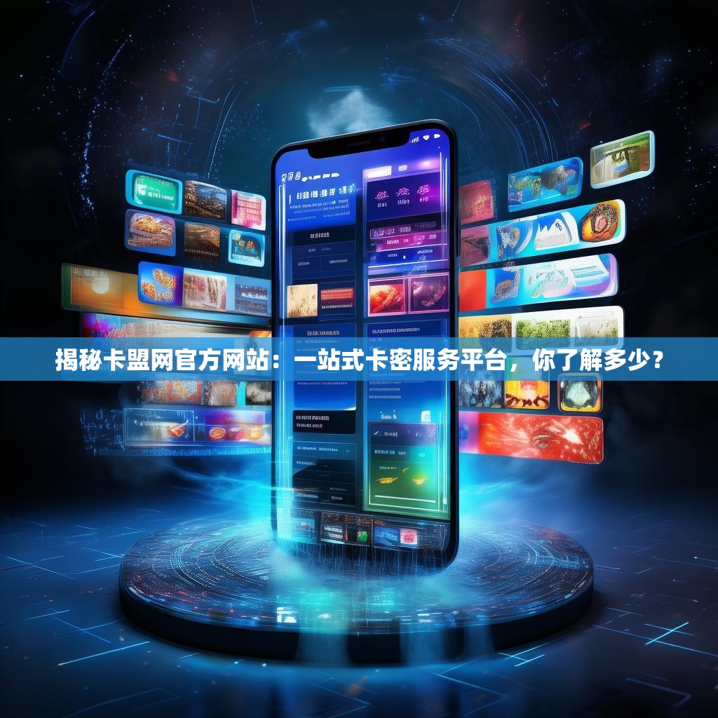 揭秘卡盟网官方网站：一站式卡密服务平台，你了解多少？