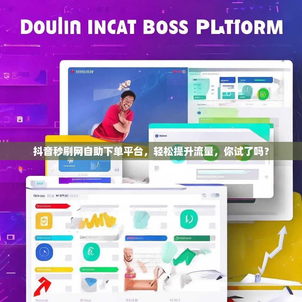 抖音秒刷网自助下单平台，轻松提升流量，你试了吗？