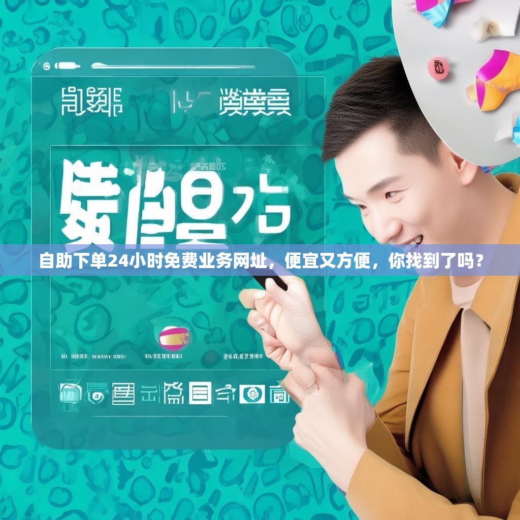 自助下单24小时免费业务网址，便宜又方便，你找到了吗？