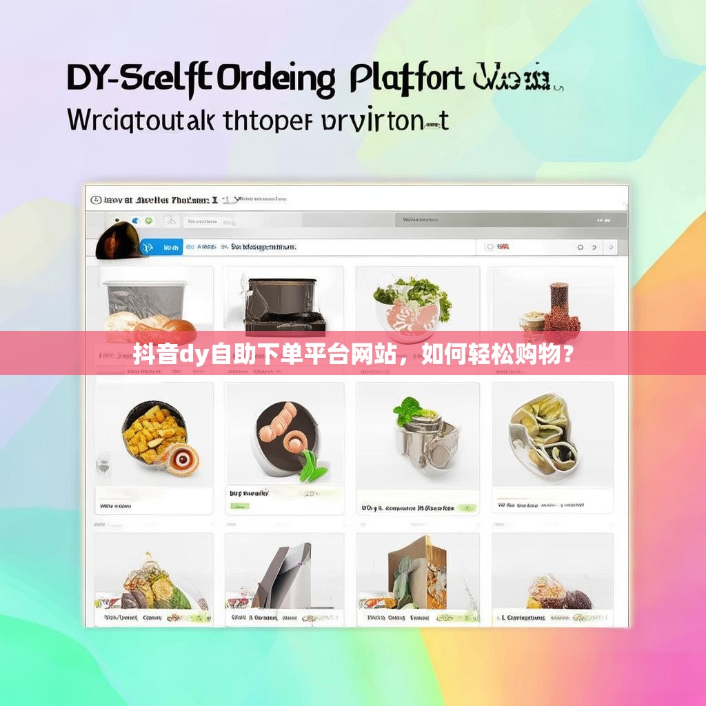 抖音dy自助下单平台网站，如何轻松购物？
