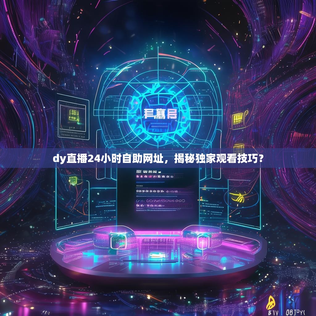 dy直播24小时自助网址，揭秘独家观看技巧？