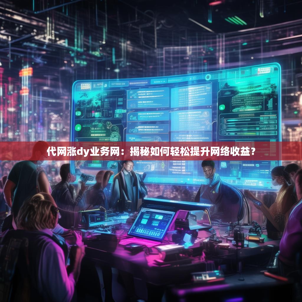 代网涨dy业务网：揭秘如何轻松提升网络收益？
