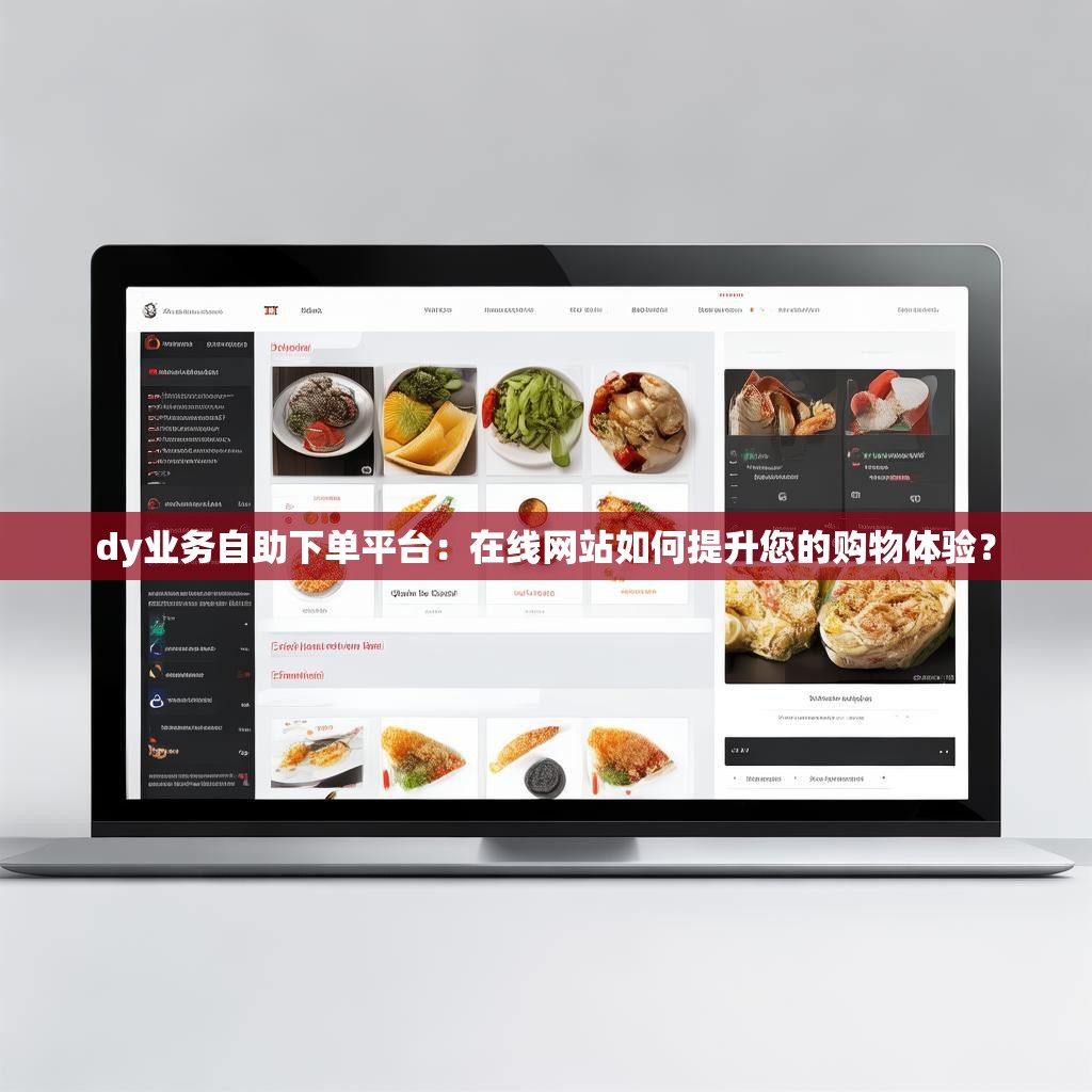 dy业务自助下单平台：在线网站如何提升您的购物体验？