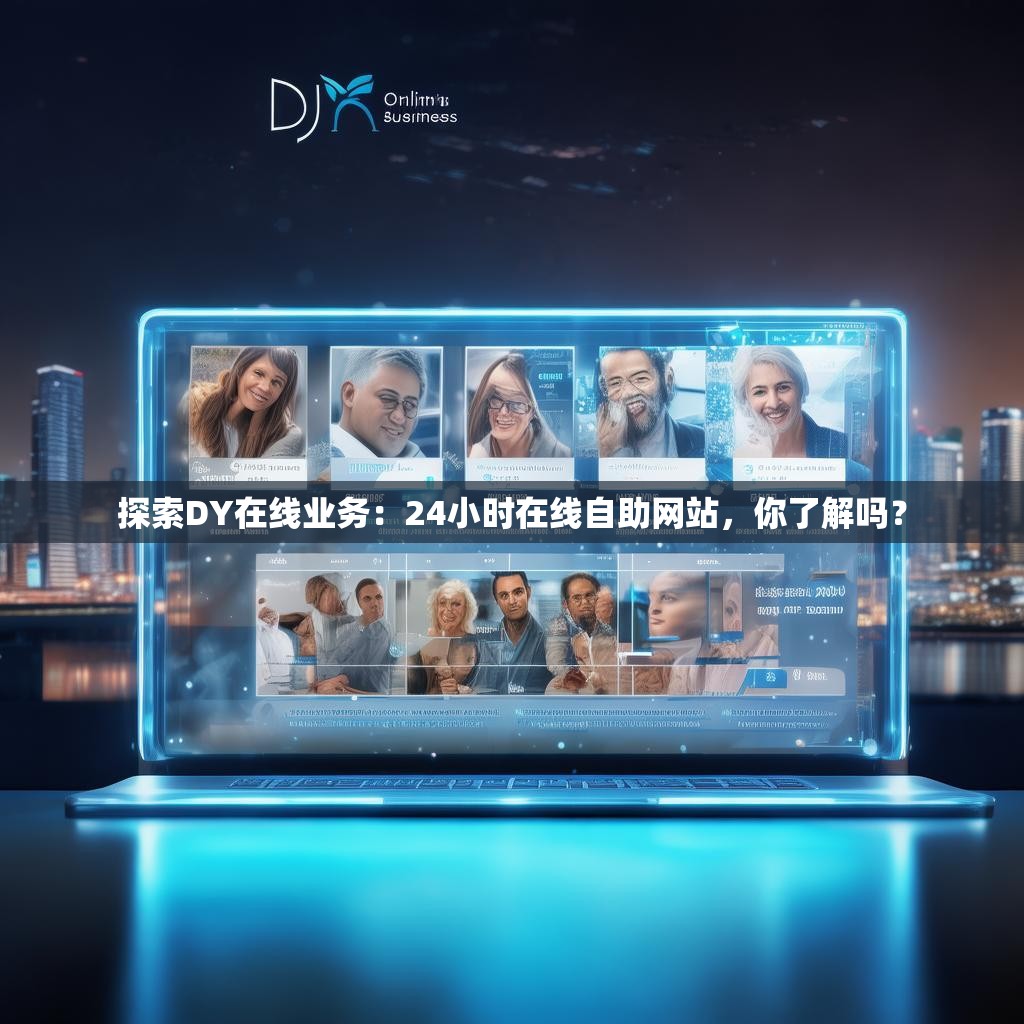 探索DY在线业务：24小时在线自助网站，你了解吗？