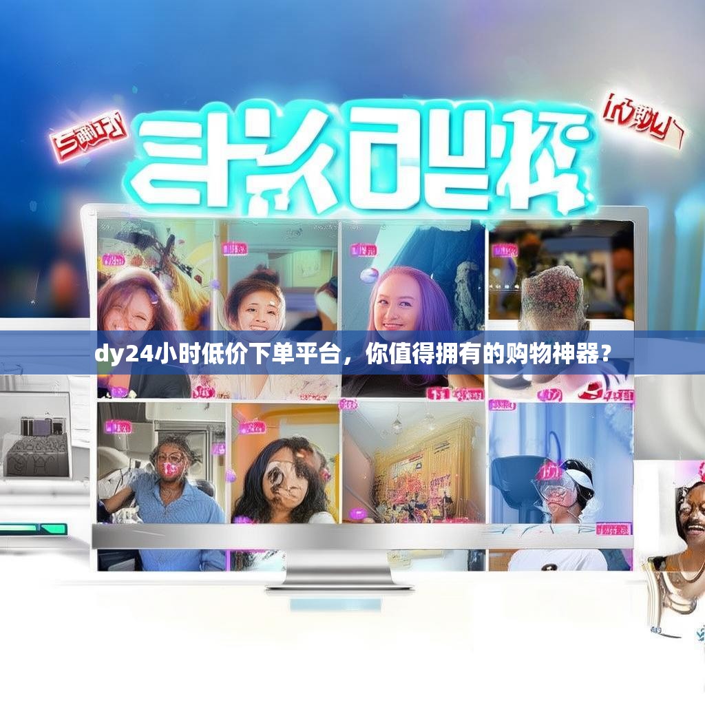 dy24小时低价下单平台，你值得拥有的购物神器？