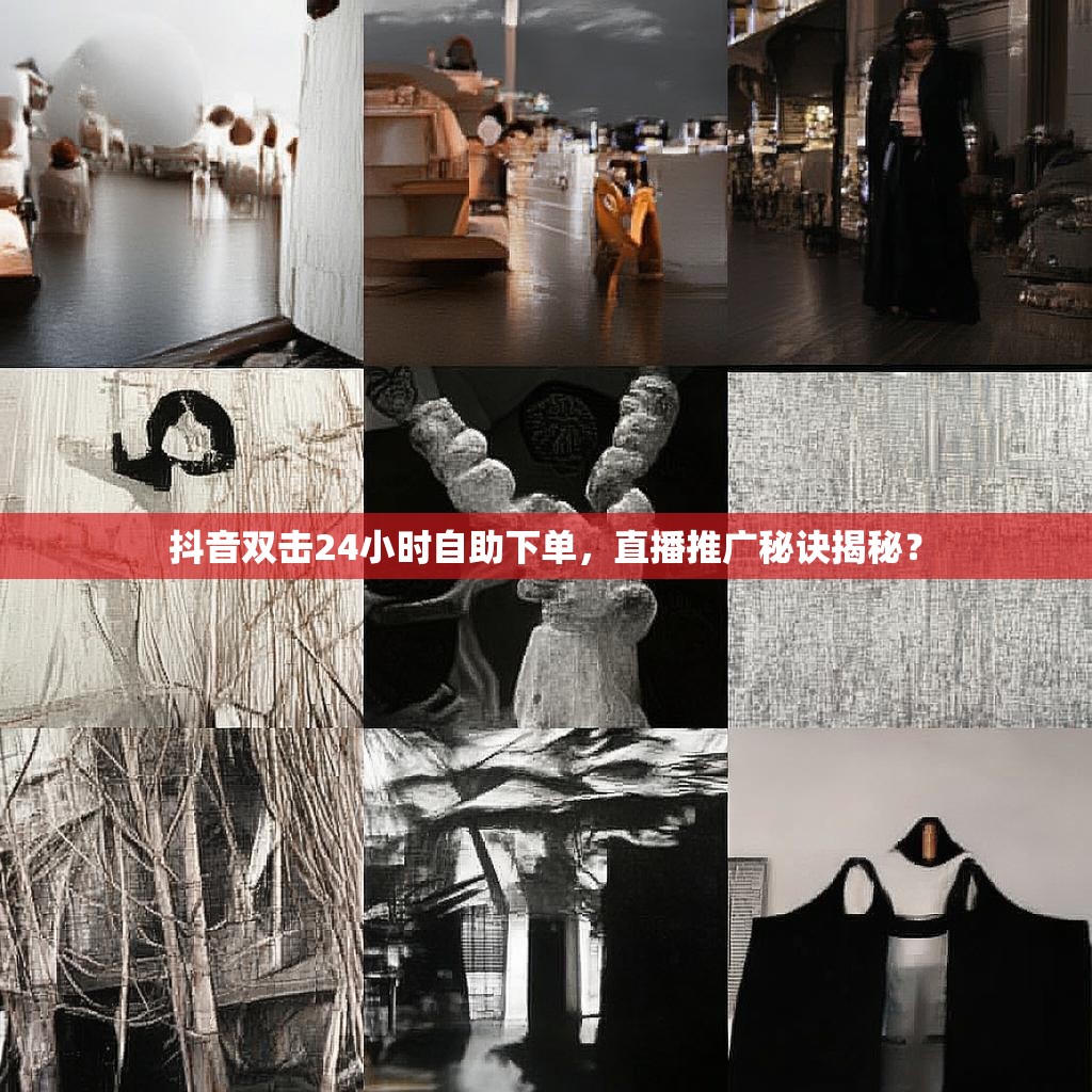 抖音双击24小时自助下单，直播推广秘诀揭秘？