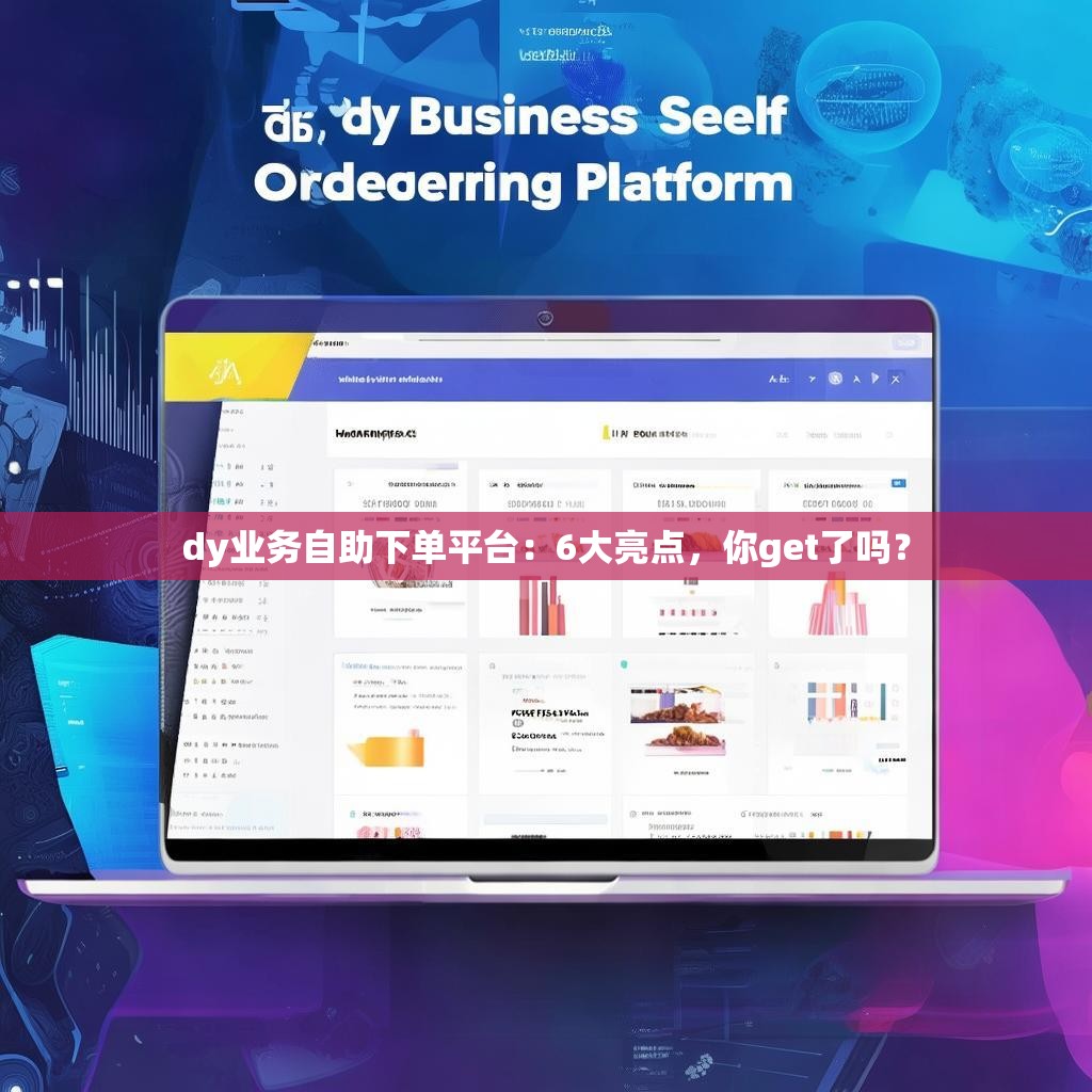 dy业务自助下单平台：6大亮点，你get了吗？