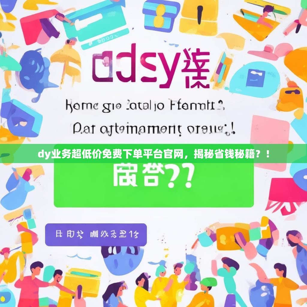 dy业务超低价免费下单平台官网，揭秘省钱秘籍？！