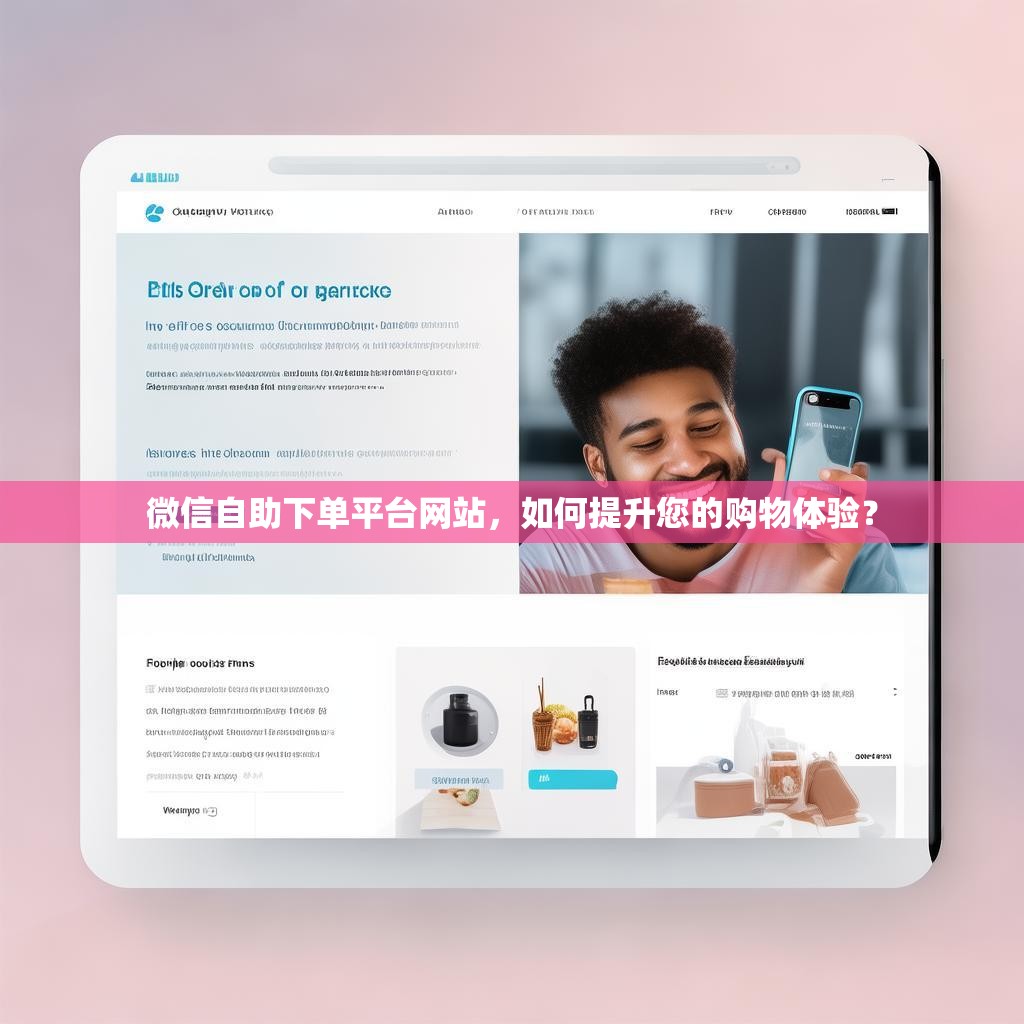 微信自助下单平台网站，如何提升您的购物体验？