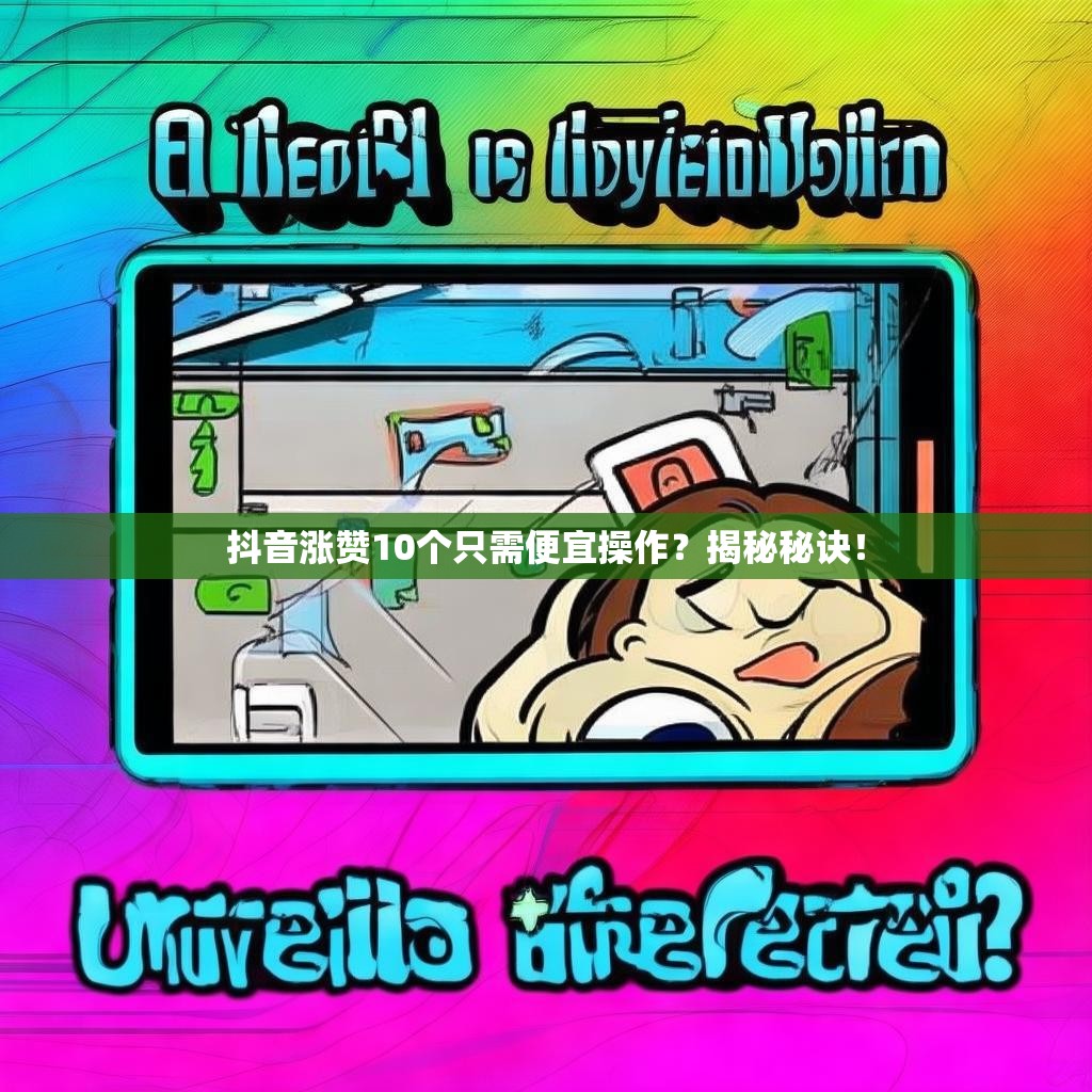 抖音涨赞10个只需便宜操作？揭秘秘诀！
