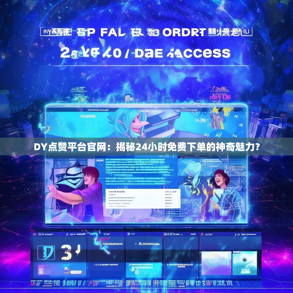 DY点赞平台官网：揭秘24小时免费下单的神奇魅力？