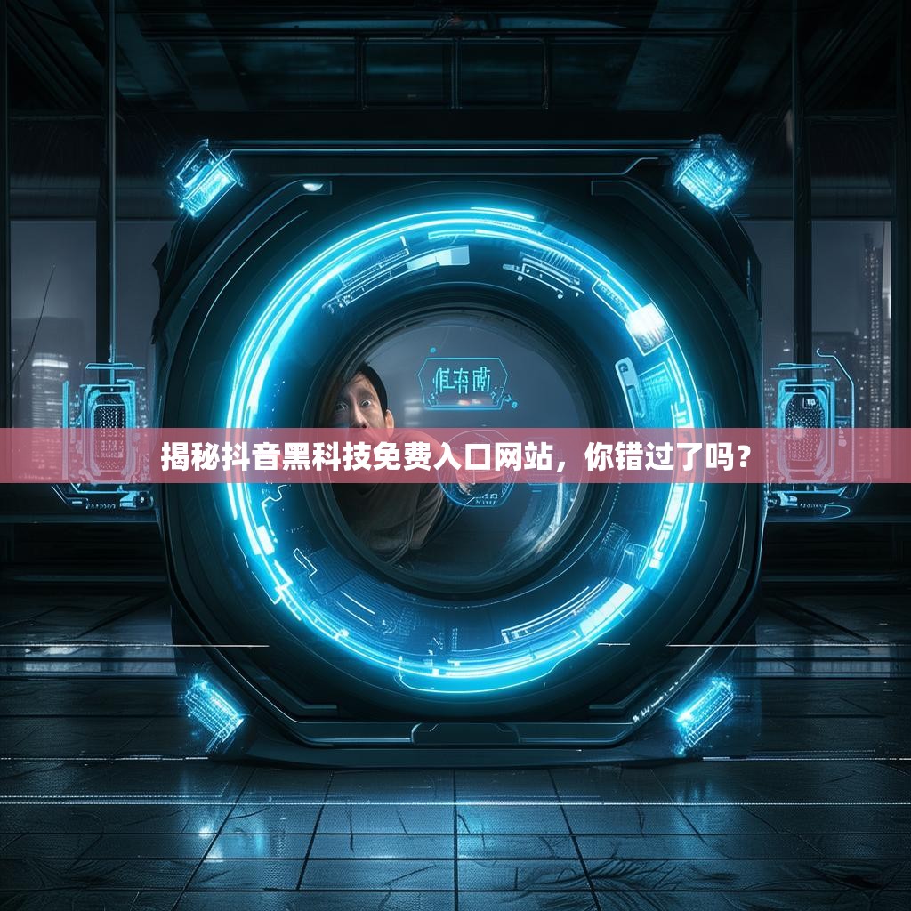 揭秘抖音黑科技免费入口网站，你错过了吗？