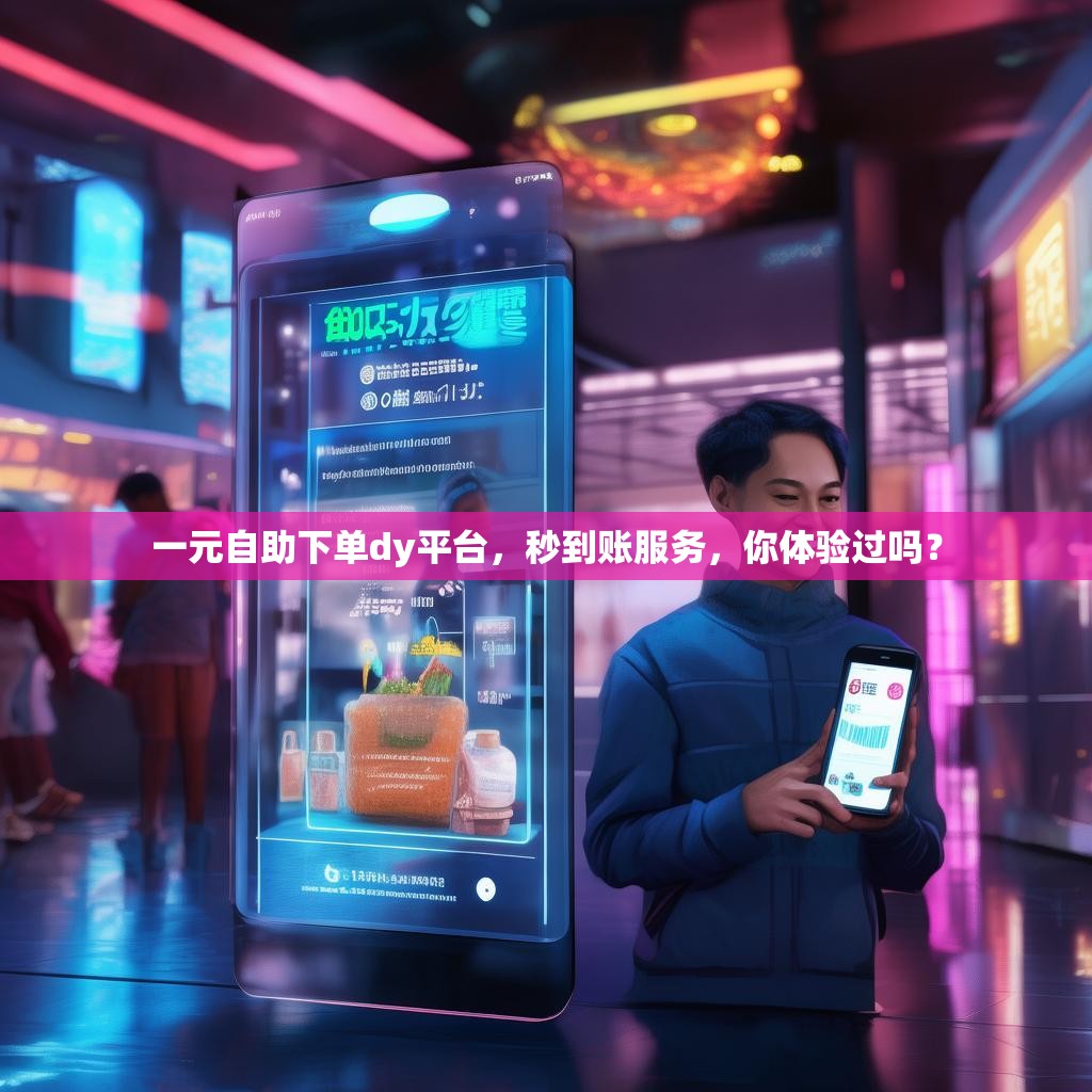 一元自助下单dy平台，秒到账服务，你体验过吗？