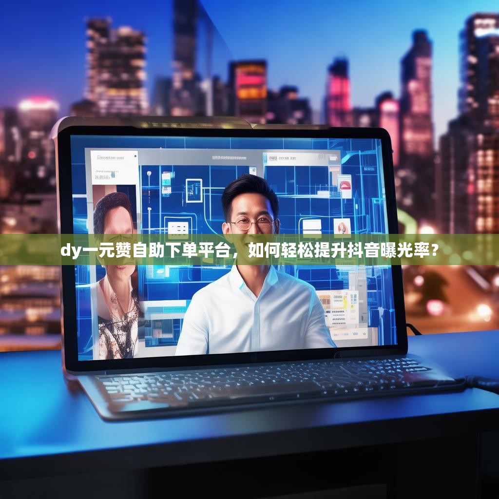 dy一元赞自助下单平台，如何轻松提升抖音曝光率？