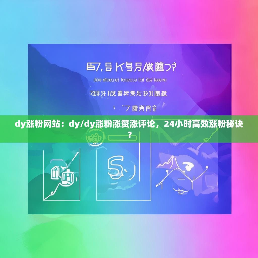 dy涨粉网站：dy/dy涨粉涨赞涨评论，24小时高效涨粉秘诀？