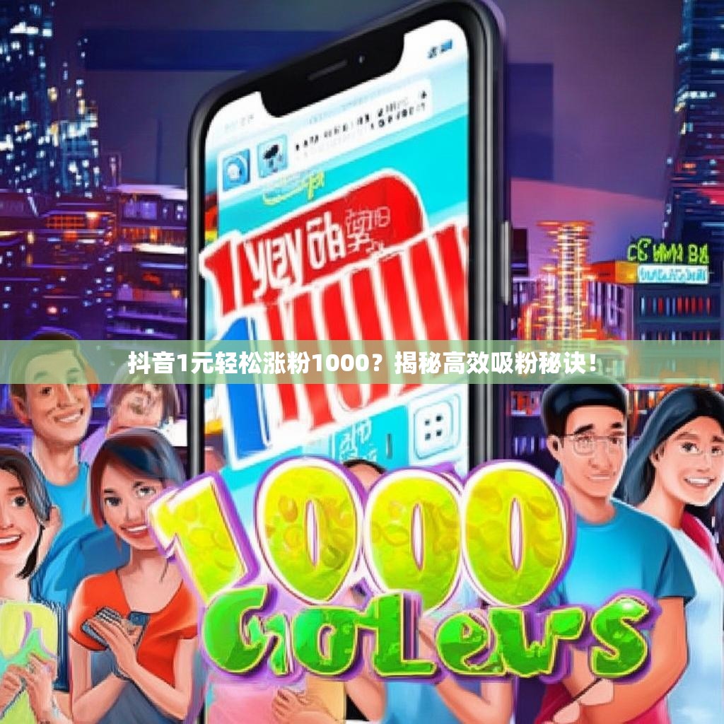 抖音1元轻松涨粉1000？揭秘高效吸粉秘诀！