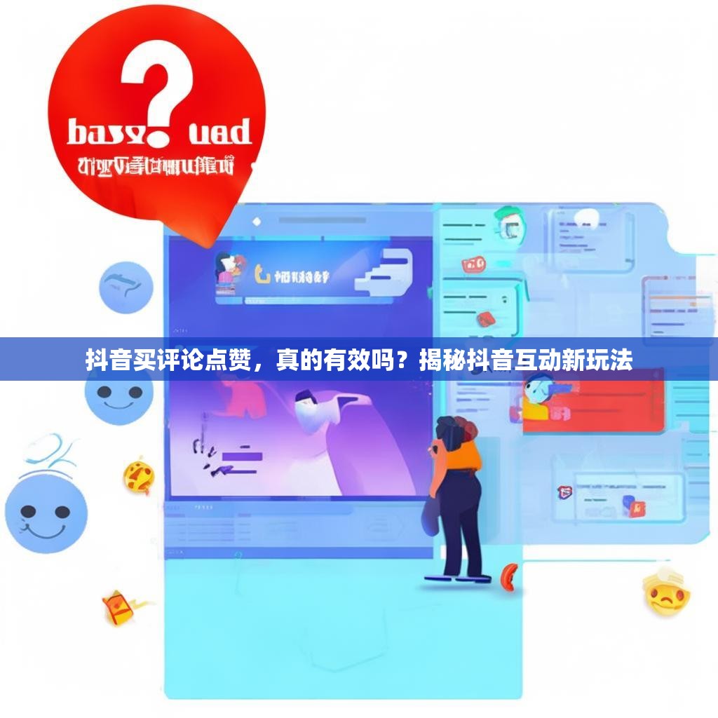 抖音买评论点赞，真的有效吗？揭秘抖音互动新玩法