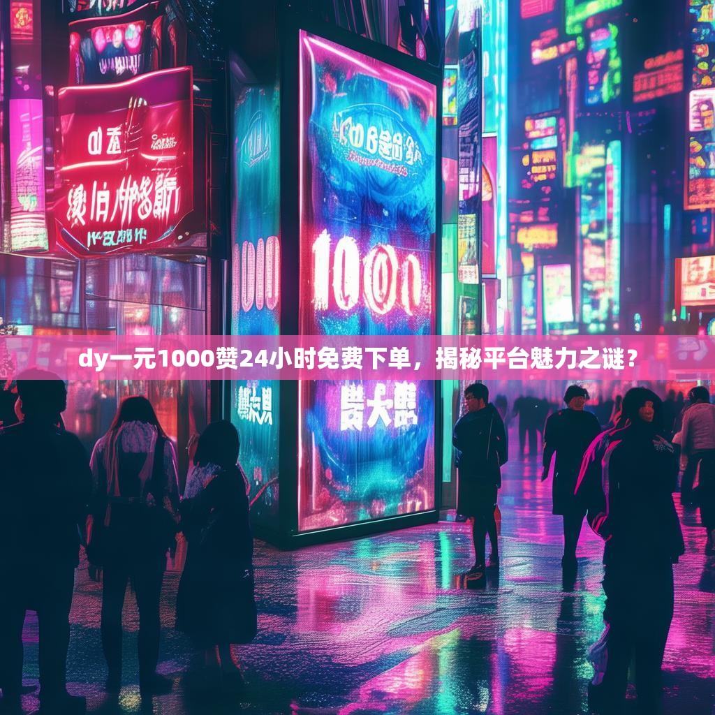 dy一元1000赞24小时免费下单，揭秘平台魅力之谜？