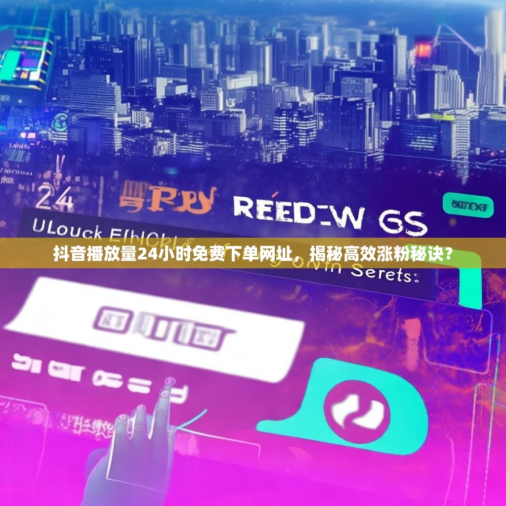 抖音播放量24小时免费下单网址，揭秘高效涨粉秘诀？