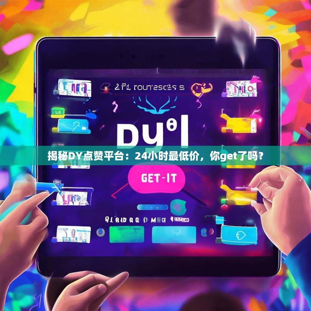 揭秘DY点赞平台：24小时最低价，你get了吗？