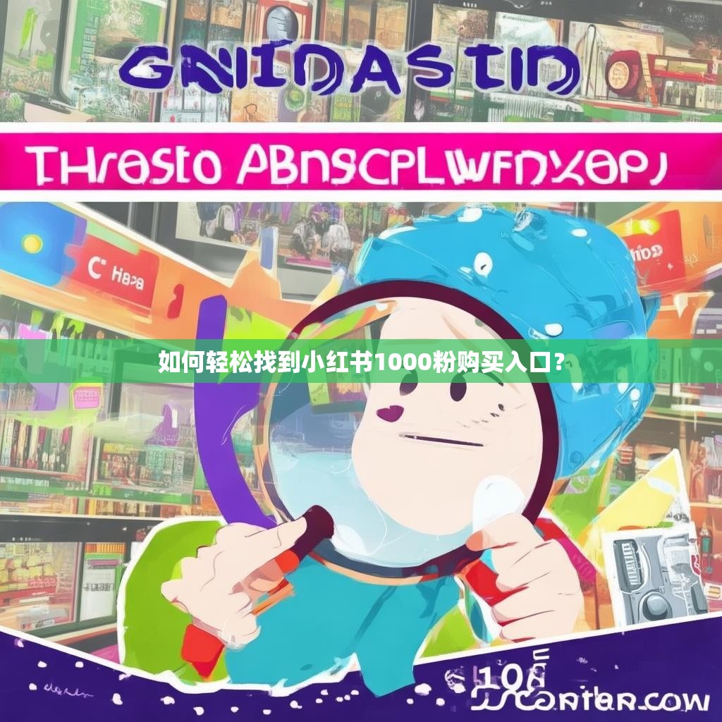 如何轻松找到小红书1000粉购买入口？