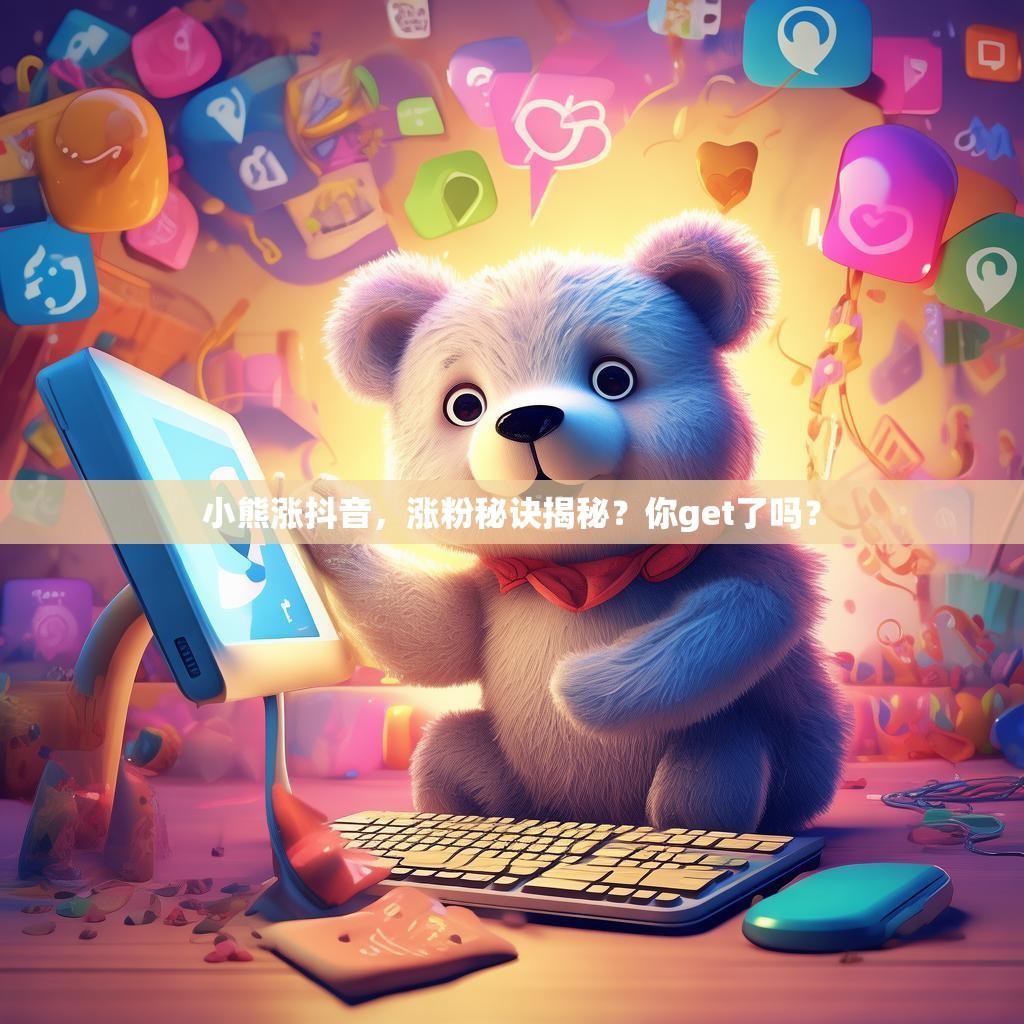 小熊涨抖音，涨粉秘诀揭秘？你get了吗？