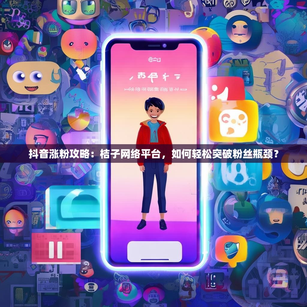抖音涨粉攻略：桔子网络平台，如何轻松突破粉丝瓶颈？