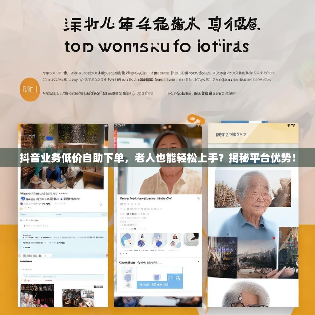 抖音业务低价自助下单，老人也能轻松上手？揭秘平台优势！