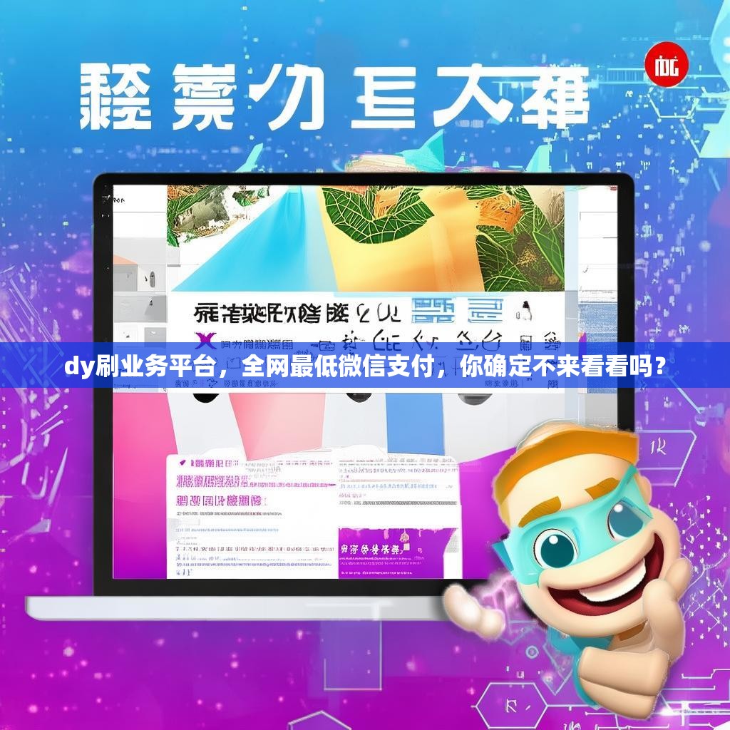 dy刷业务平台，全网最低微信支付，你确定不来看看吗？