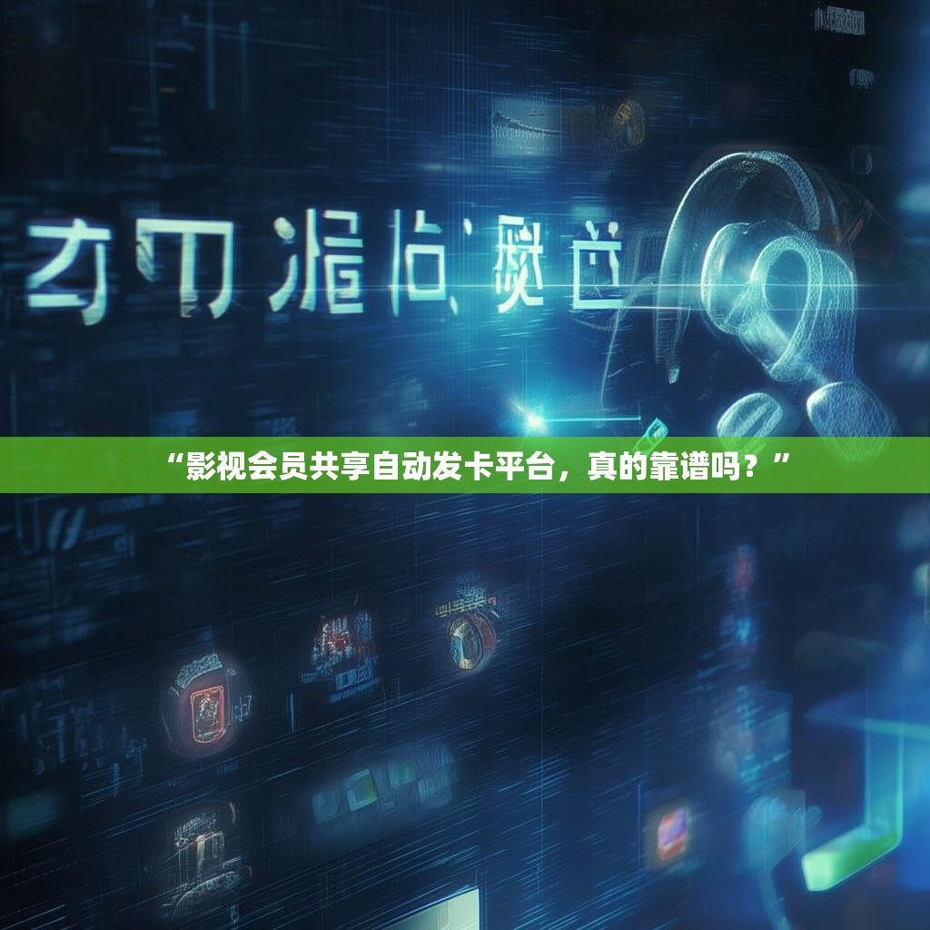 “影视会员共享自动发卡平台，真的靠谱吗？”