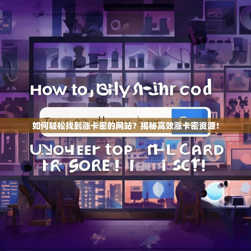 如何轻松找到涨卡密的网站？揭秘高效涨卡密资源！