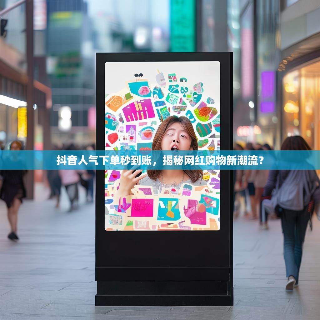 抖音人气下单秒到账，揭秘网红购物新潮流？
